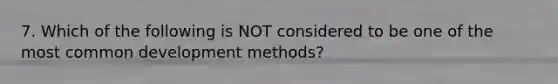 7. Which of the following is NOT considered to be one of the most common development methods?