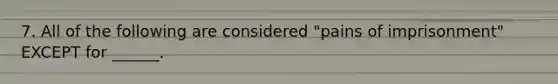 7. All of the following are considered "pains of imprisonment" EXCEPT for ______.