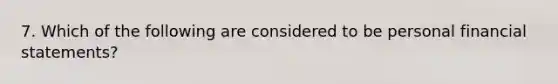 7. Which of the following are considered to be personal financial statements?