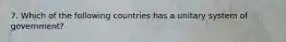 7. Which of the following countries has a unitary system of government?