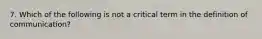 7. Which of the following is not a critical term in the definition of communication?