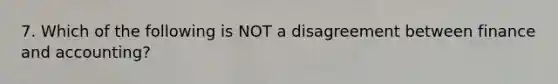 7. Which of the following is NOT a disagreement between finance and accounting?