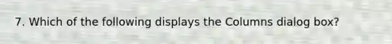7. Which of the following displays the Columns dialog box?
