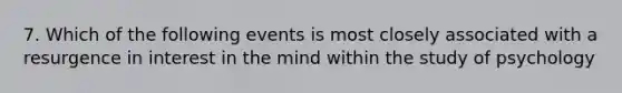 7. Which of the following events is most closely associated with a resurgence in interest in the mind within the study of psychology