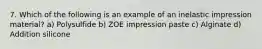 7. Which of the following is an example of an inelastic impression material? a) Polysulfide b) ZOE impression paste c) Alginate d) Addition silicone