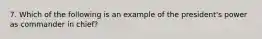 7. Which of the following is an example of the president's power as commander in chief?