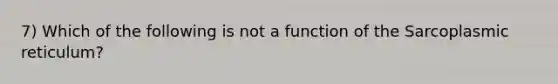 7) Which of the following is not a function of the Sarcoplasmic reticulum?