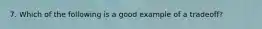 7. Which of the following is a good example of a tradeoff?