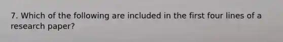 7. Which of the following are included in the first four lines of a research paper?