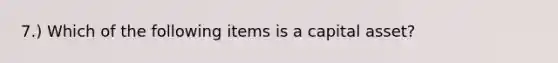 7.) Which of the following items is a capital asset?