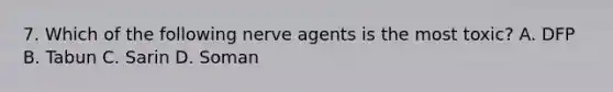 7. Which of the following nerve agents is the most toxic? A. DFP B. Tabun C. Sarin D. Soman