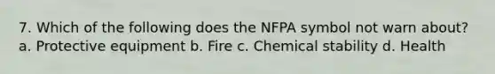 7. Which of the following does the NFPA symbol not warn about? a. Protective equipment b. Fire c. Chemical stability d. Health