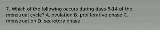 7. Which of the following occurs during days 6-14 of the menstrual cycle? A. ovulation B. proliferative phase C. menstruation D. secretory phase