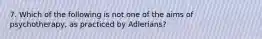 7. Which of the following is not one of the aims of psychotherapy, as practiced by Adlerians?