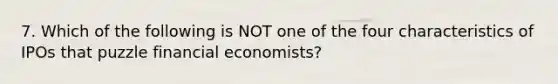 7. Which of the following is NOT one of the four characteristics of IPOs that puzzle financial economists?