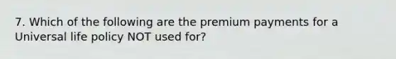 7. Which of the following are the premium payments for a Universal life policy NOT used for?