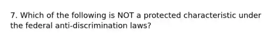 7. Which of the following is NOT a protected characteristic under the federal anti-discrimination laws?