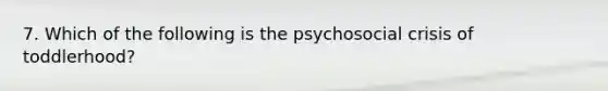 7. Which of the following is the psychosocial crisis of toddlerhood?