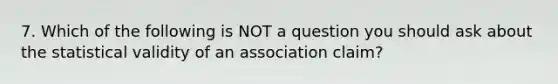 7. Which of the following is NOT a question you should ask about the statistical validity of an association claim?