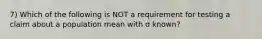 7) Which of the following is NOT a requirement for testing a claim about a population mean with σ ​known?