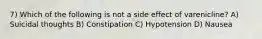 7) Which of the following is not a side effect of varenicline? A) Suicidal thoughts B) Constipation C) Hypotension D) Nausea