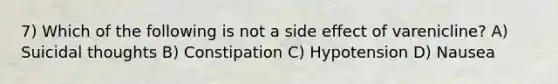 7) Which of the following is not a side effect of varenicline? A) Suicidal thoughts B) Constipation C) Hypotension D) Nausea