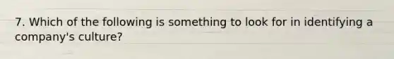 7. Which of the following is something to look for in identifying a company's culture?