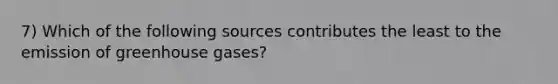 7) Which of the following sources contributes the least to the emission of greenhouse gases?