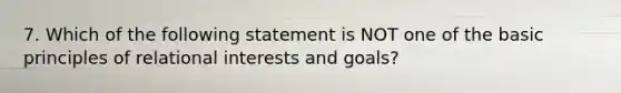 7. Which of the following statement is NOT one of the basic principles of relational interests and goals?