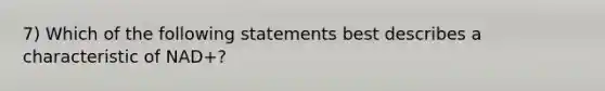 7) Which of the following statements best describes a characteristic of NAD+?