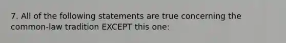 7. All of the following statements are true concerning the common-law tradition EXCEPT this one: