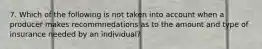 7. Which of the following is not taken into account when a producer makes recommnedations as to the amount and type of insurance needed by an individual?