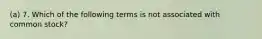 (a) 7. Which of the following terms is not associated with common stock?