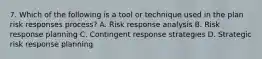 7. Which of the following is a tool or technique used in the plan risk responses process? A. Risk response analysis B. Risk response planning C. Contingent response strategies D. Strategic risk response planning