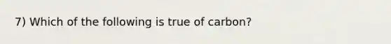 7) Which of the following is true of carbon?