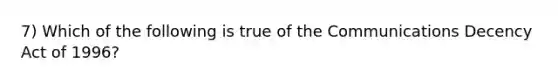 7) Which of the following is true of the Communications Decency Act of 1996?