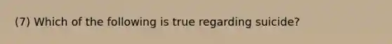 (7) Which of the following is true regarding suicide?