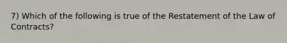 7) Which of the following is true of the Restatement of the Law of Contracts?