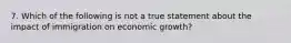 7. Which of the following is not a true statement about the impact of immigration on economic​ growth?