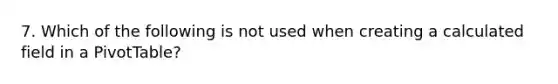 7. Which of the following is not used when creating a calculated field in a PivotTable?