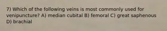 7) Which of the following veins is most commonly used for venipuncture? A) median cubital B) femoral C) great saphenous D) brachial