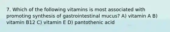 7. Which of the following vitamins is most associated with promoting synthesis of gastrointestinal mucus? A) vitamin A B) vitamin B12 C) vitamin E D) pantothenic acid