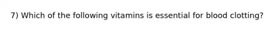 7) Which of the following vitamins is essential for blood clotting?