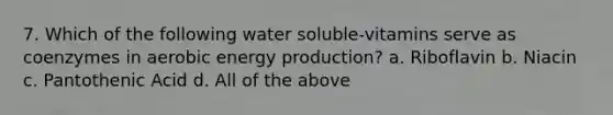 7. Which of the following water soluble-vitamins serve as coenzymes in aerobic energy production? a. Riboflavin b. Niacin c. Pantothenic Acid d. All of the above