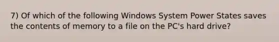 7) Of which of the following Windows System Power States saves the contents of memory to a file on the PC's hard drive?