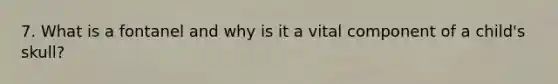 7. What is a fontanel and why is it a vital component of a child's skull?