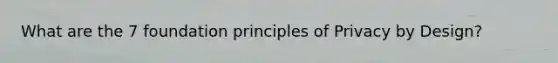 What are the 7 foundation principles of Privacy by Design?