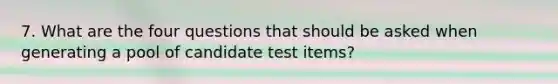 7. What are the four questions that should be asked when generating a pool of candidate test items?