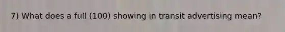 7) What does a full (100) showing in transit advertising mean?
