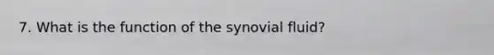 7. What is the function of the synovial fluid?